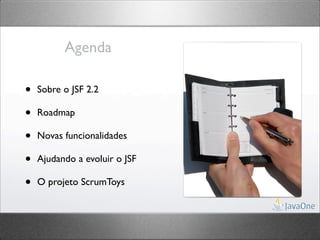 Agenda

•   Sobre o JSF 2.2

•   Roadmap

•   Novas funcionalidades

•   Ajudando a evoluir o JSF

•   O projeto ScrumToys
 