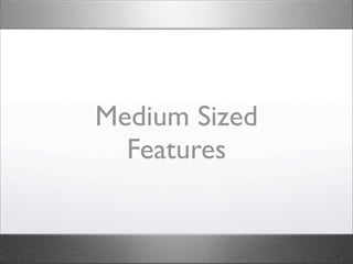 Medium Sized
  Features
 