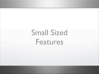 Small Sized
 Features
 