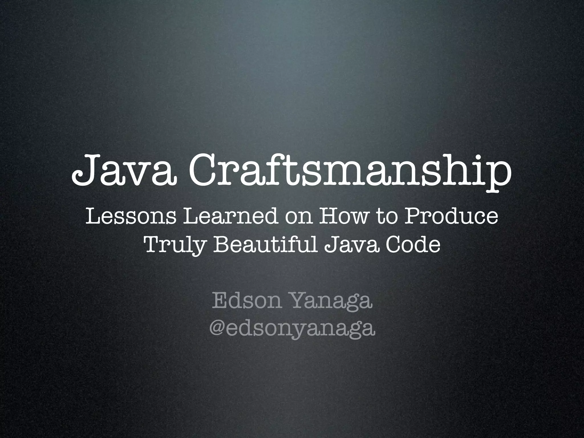 Java Craftsmanship Lessons Learned on How to Produce Truly Beautiful Java Code Edson Yanaga @edsonyanaga 