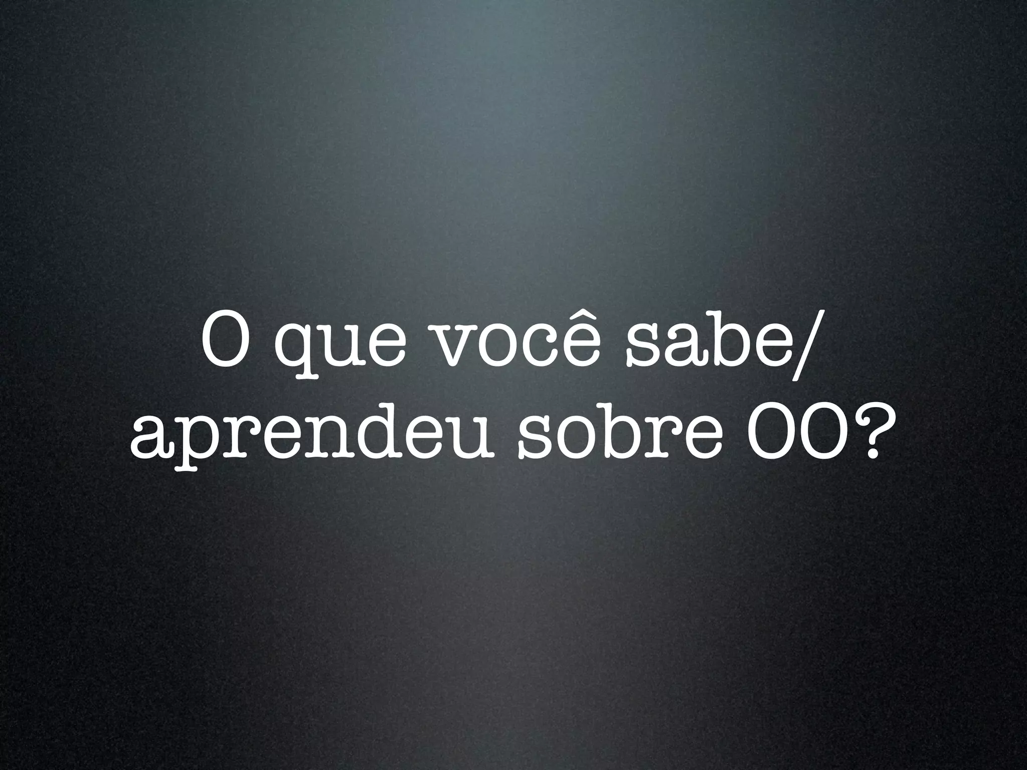 O que você sabe/ aprendeu sobre OO? 