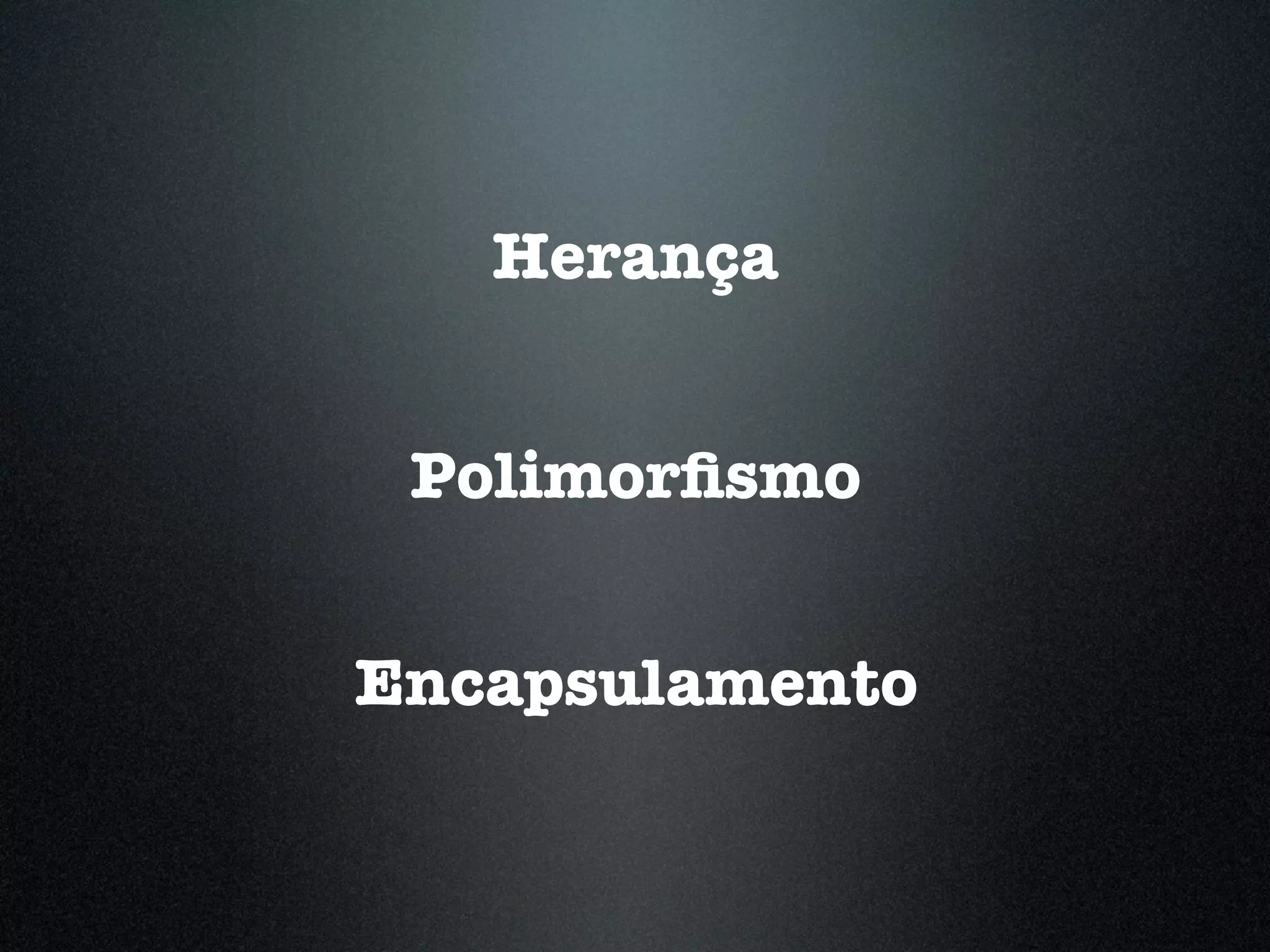 Herança Polimorﬁsmo Encapsulamento 