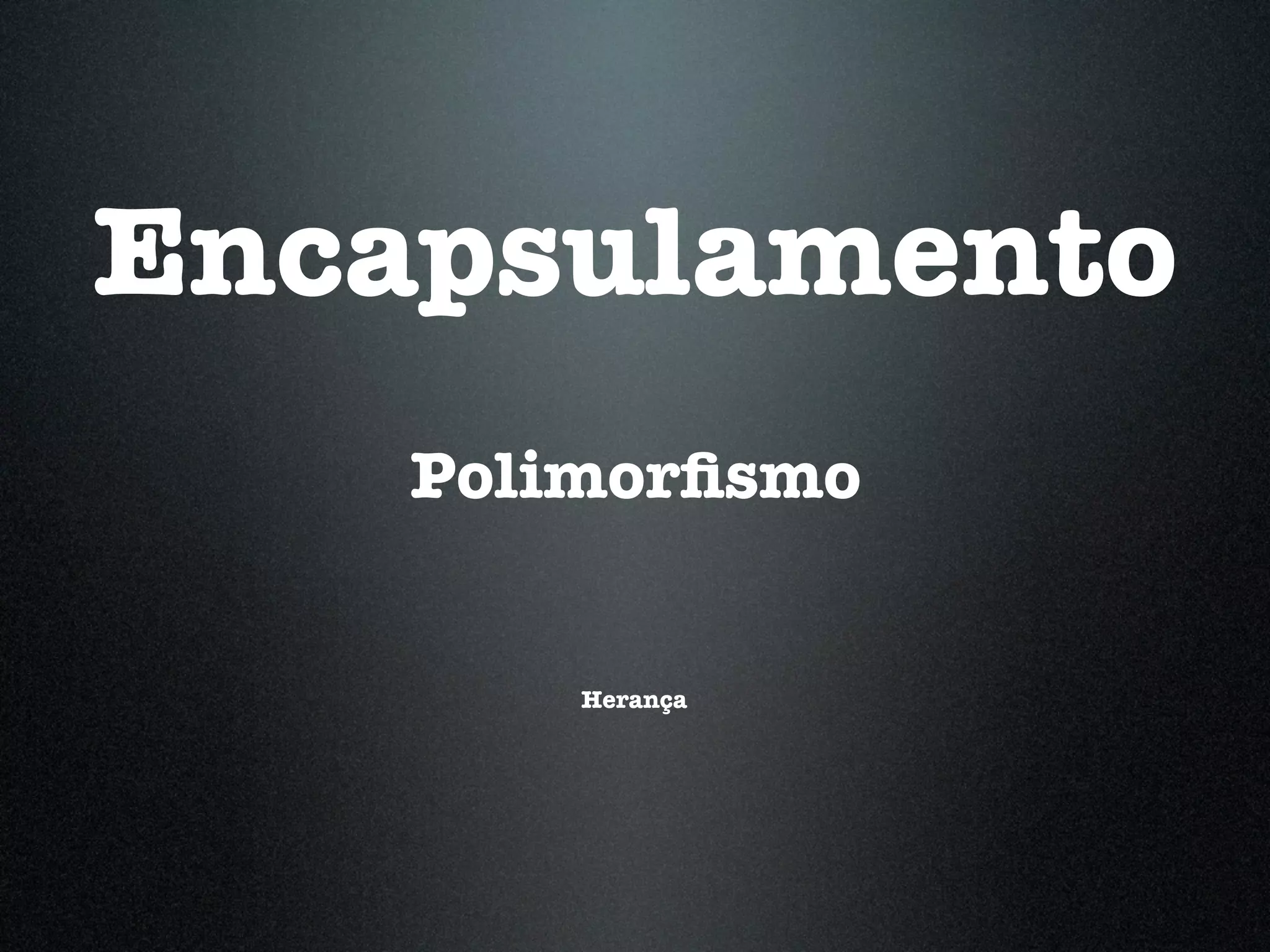 Encapsulamento Polimorﬁsmo Herança 