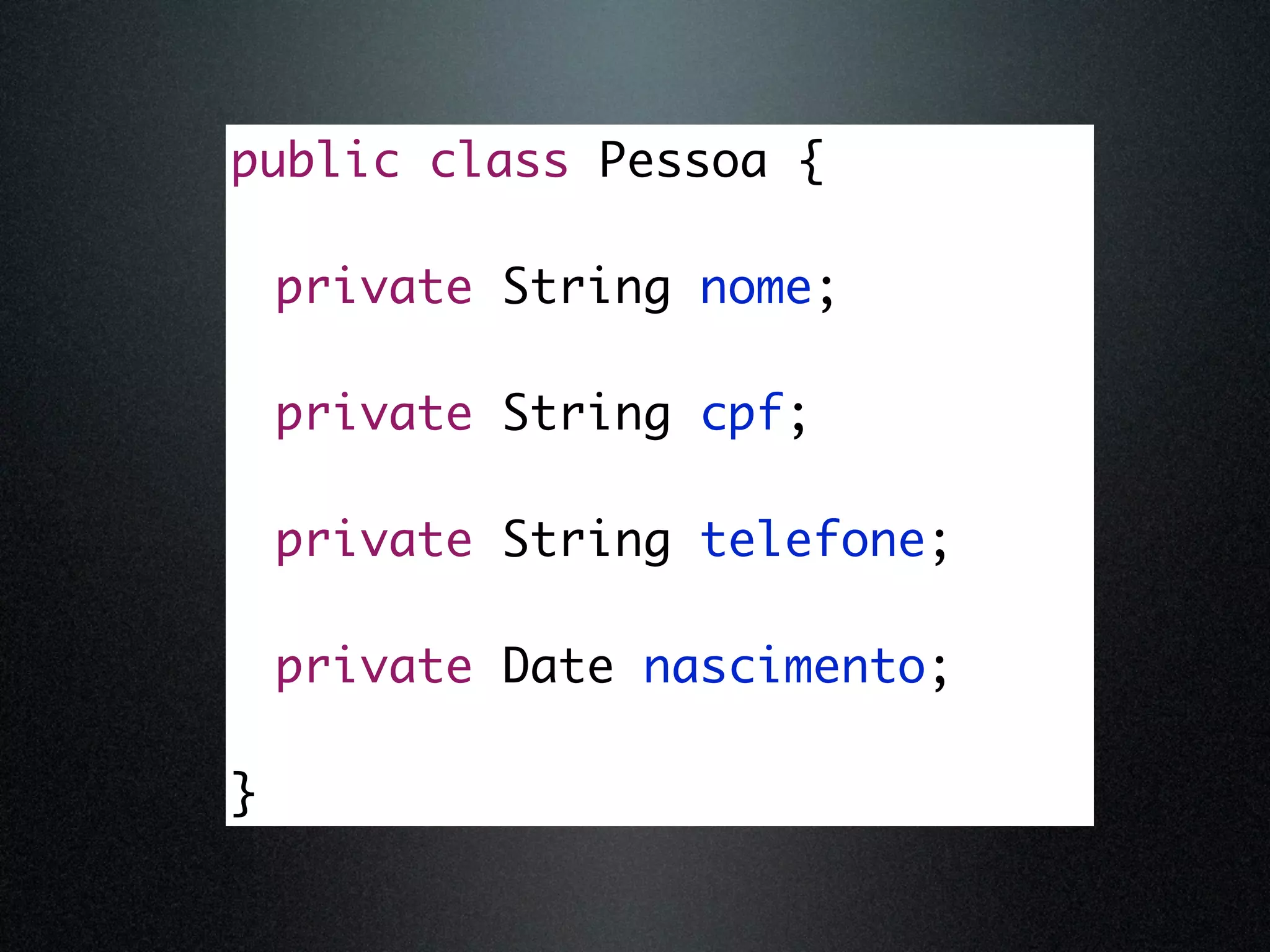 public class Pessoa { private String nome; private String cpf; private String telefone; private Date nascimento; } 