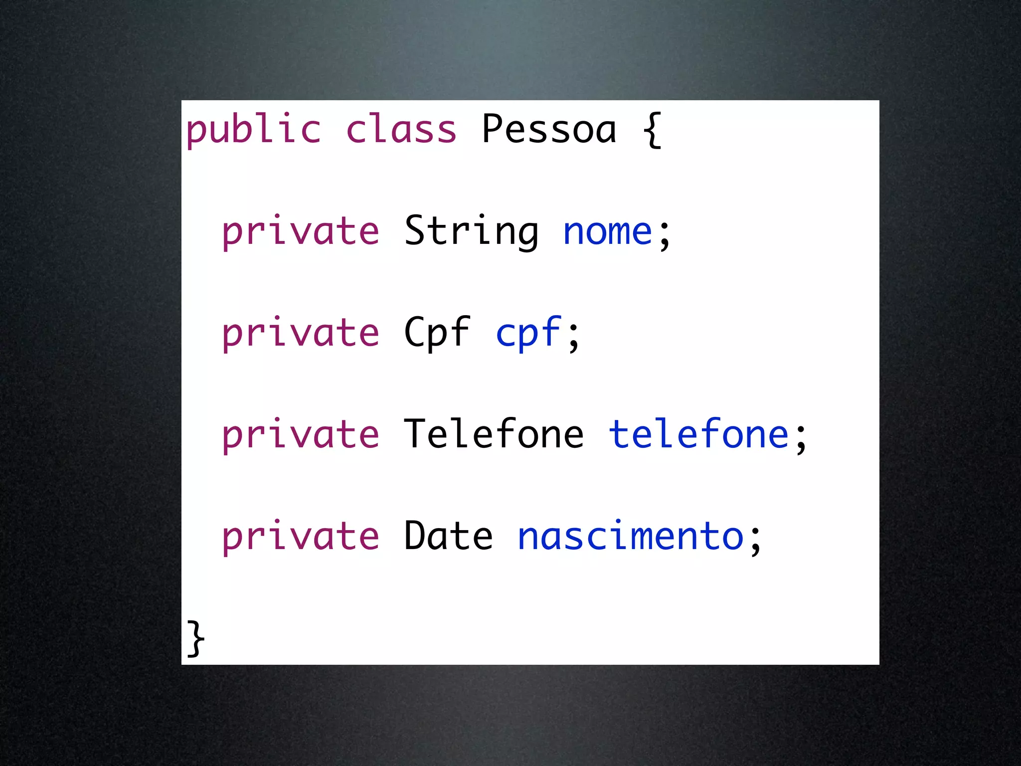 public class Pessoa { private String nome; private Cpf cpf; private Telefone telefone; private Date nascimento; } 