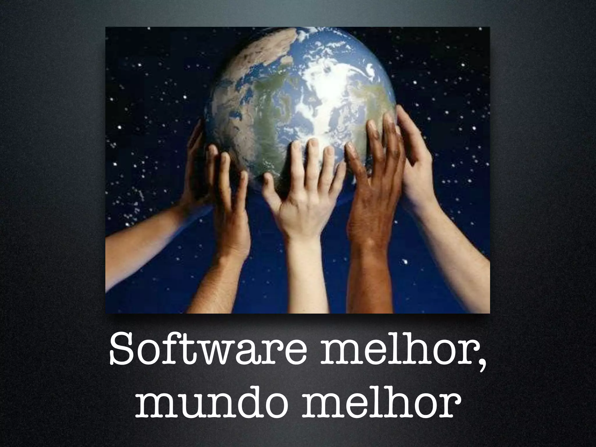 Software melhor, mundo melhor 