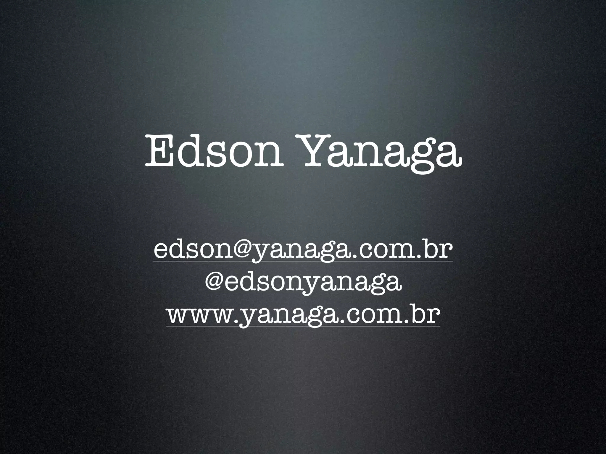 Edson Yanaga edson@yanaga.com.br @edsonyanaga www.yanaga.com.br 
