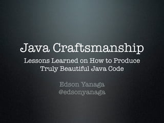 Java Craftsmanship
Lessons Learned on How to Produce
    Truly Beautiful Java Code

         Edson Yanaga
         @edsonyanaga
 