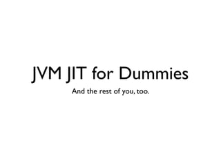 JVM JIT for Dummies
    And the rest of you, too.
 