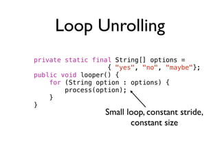 Loop Unrolling
private static final String[] options =
                   { "yes", "no", "maybe"};
public void looper() {
...