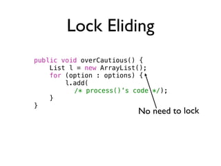 Lock Eliding
public void overCautious() {
    List l = new ArrayList();
    for (option : options) {
        l.add(
      ...