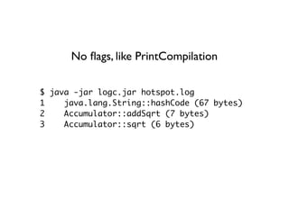 No ﬂags, like PrintCompilation

$ java -jar logc.jar hotspot.log
1    java.lang.String::hashCode (67 bytes)
2    Accumulat...