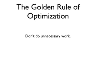 The Golden Rule of
   Optimization

  Don’t do unnecessary work.
 