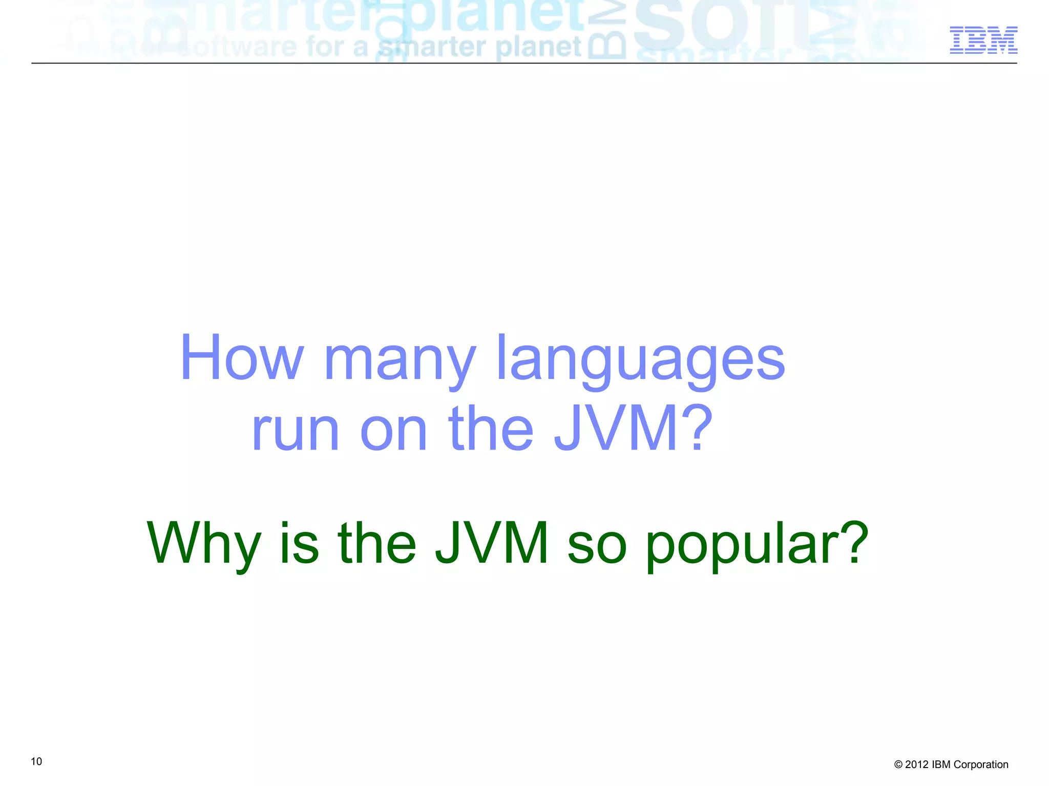 How many languages run on the JVM? Why is the JVM so popular? 10 © 2012 IBM Corporation 