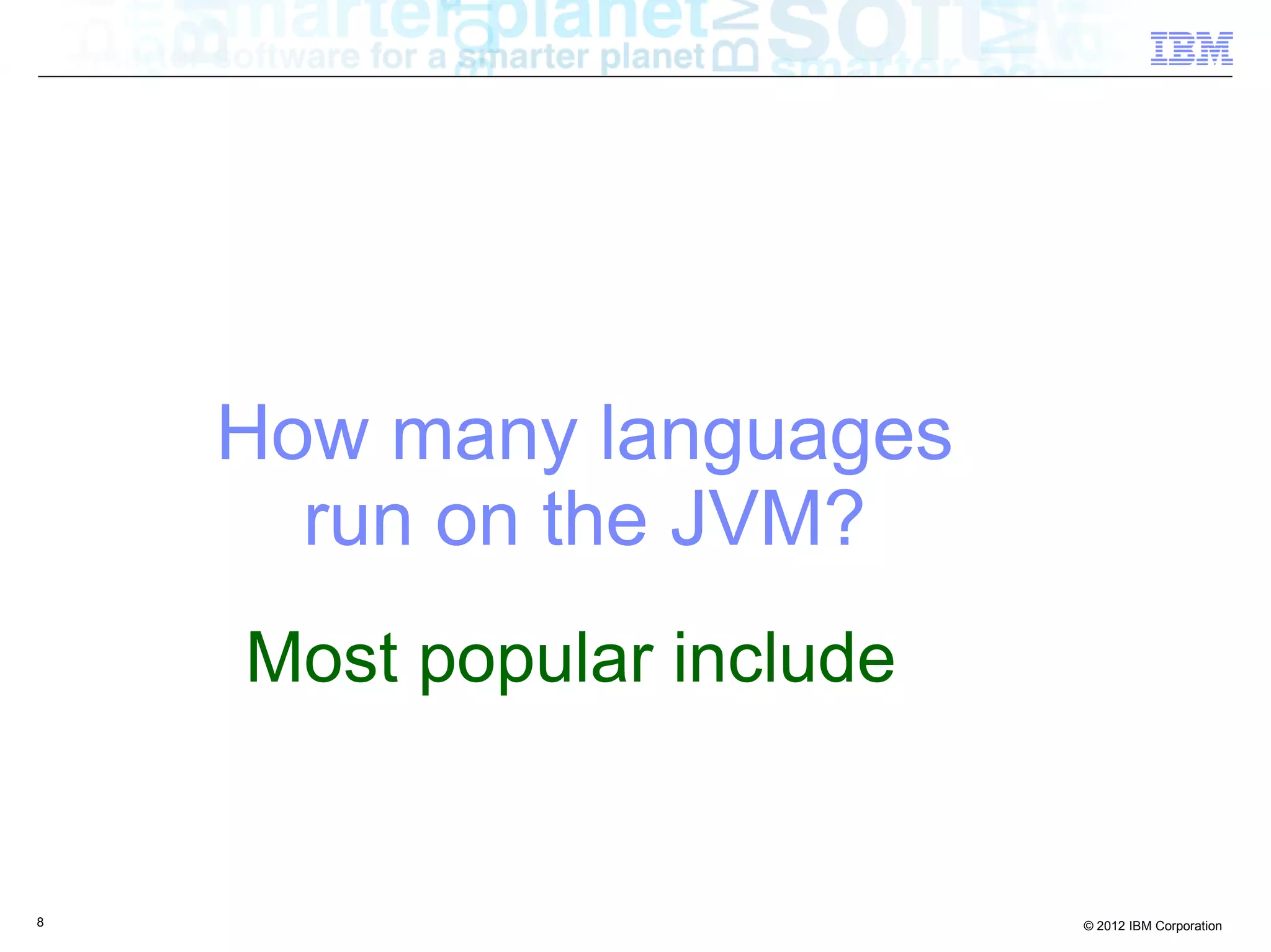 How many languages run on the JVM? Most popular include 8 © 2012 IBM Corporation 