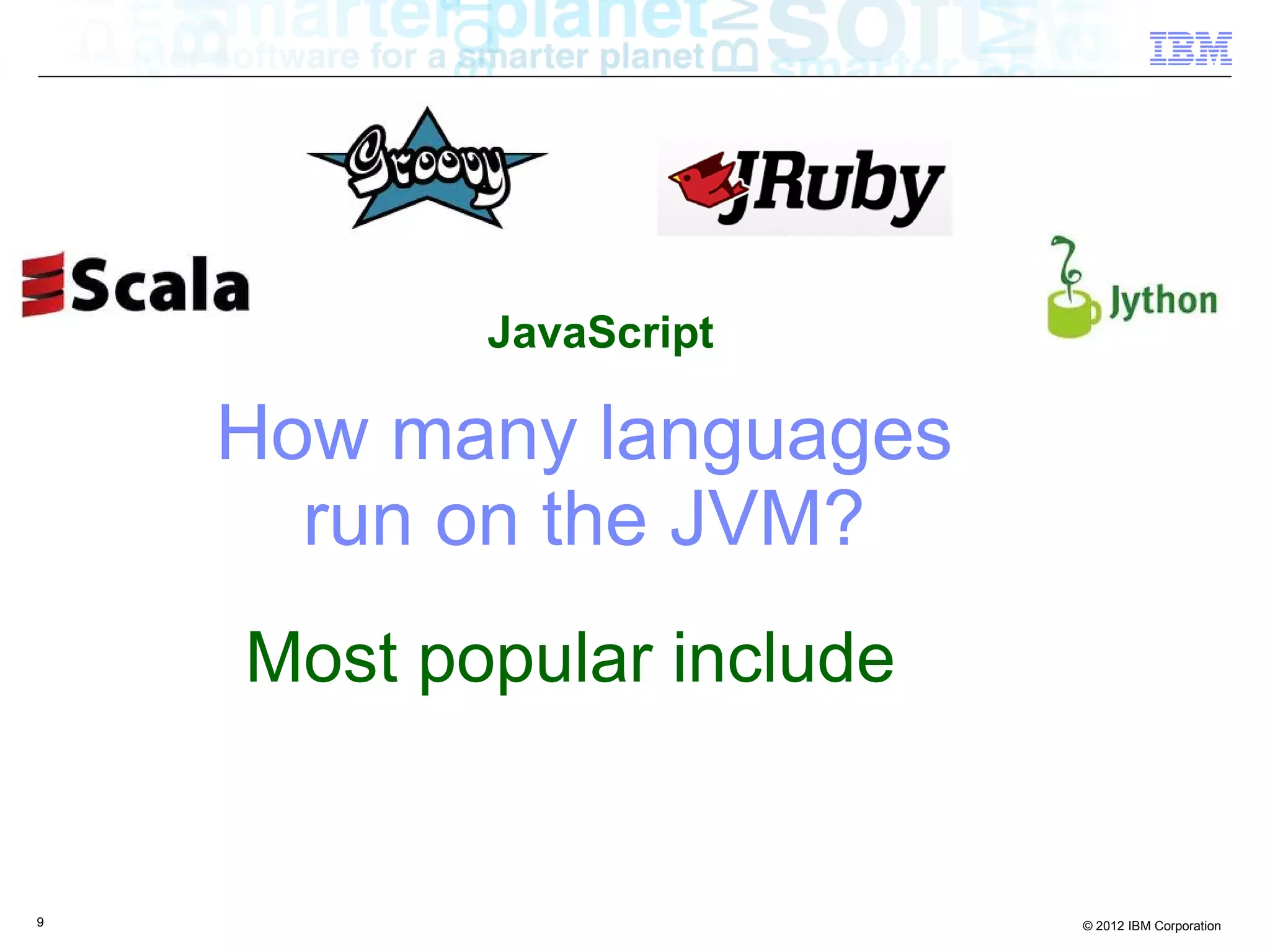 JavaScript How many languages run on the JVM? Most popular include 9 © 2012 IBM Corporation 