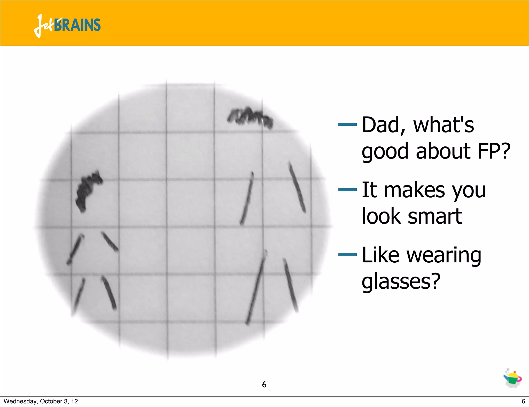 – Dad, what's good about FP? – It makes you look smart – Like wearing glasses? 6 Wednesday, October 3, 12 6 