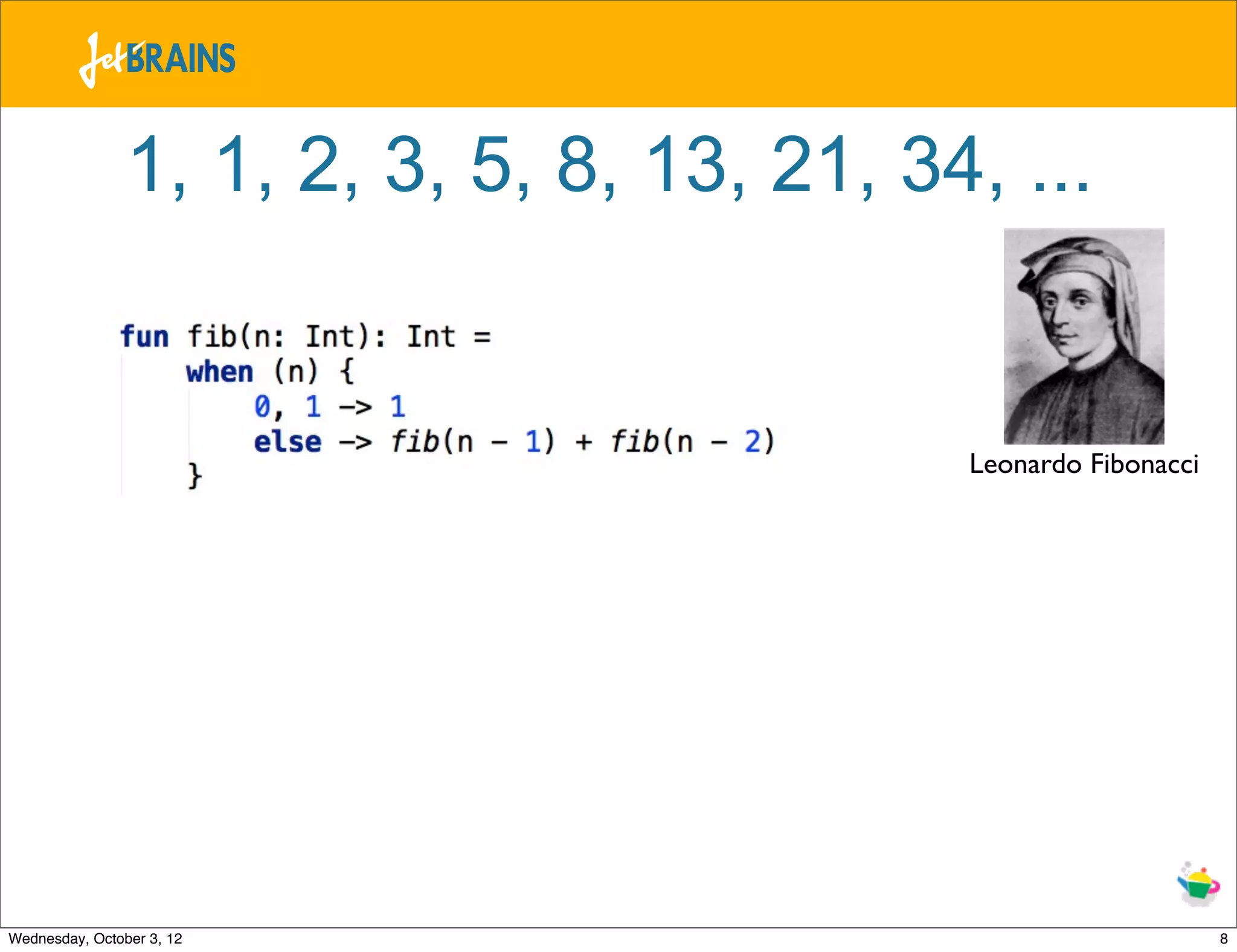 1, 1, 2, 3, 5, 8, 13, 21, 34, ... Leonardo Fibonacci Wednesday, October 3, 12 8 
