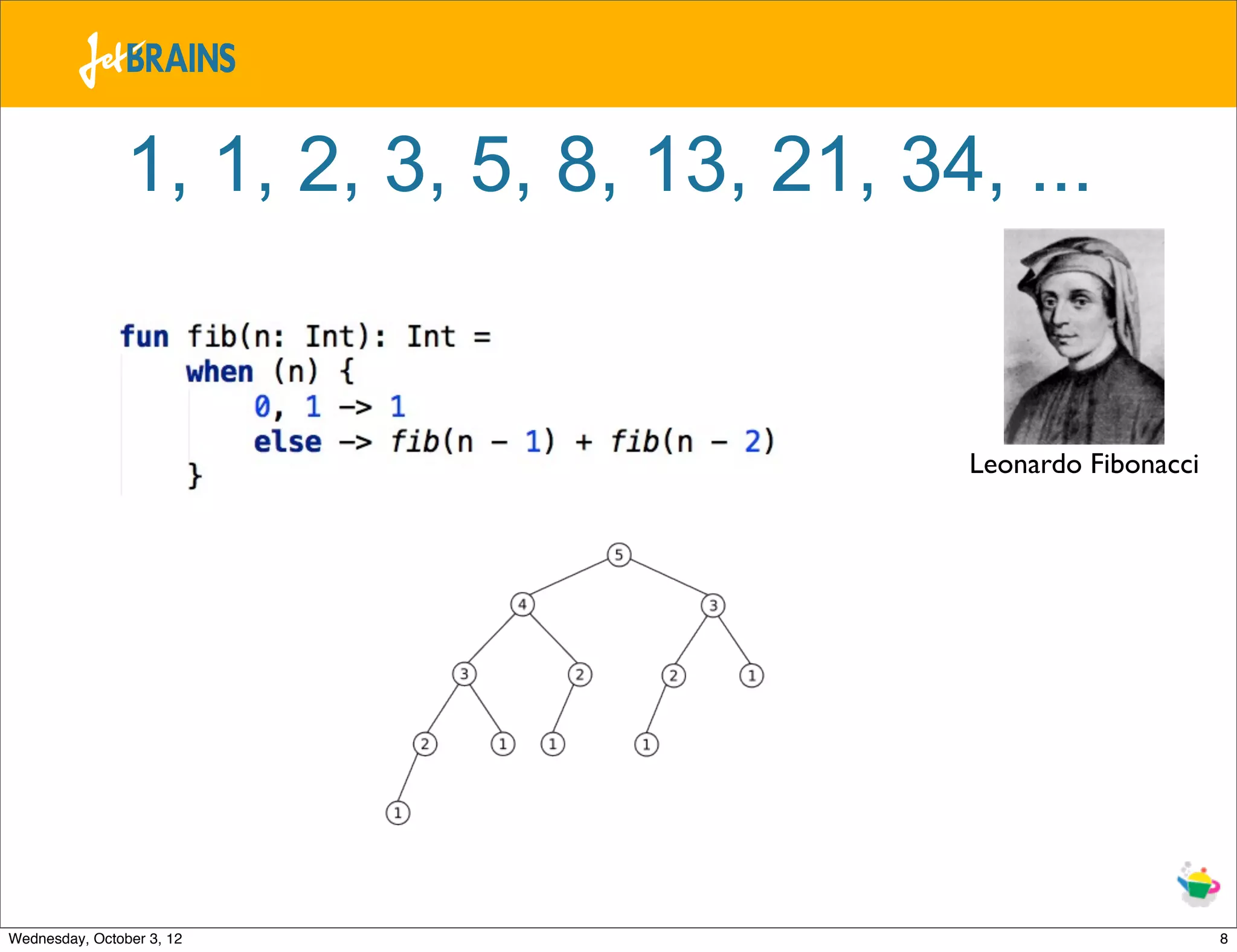 1, 1, 2, 3, 5, 8, 13, 21, 34, ... Leonardo Fibonacci Wednesday, October 3, 12 8 