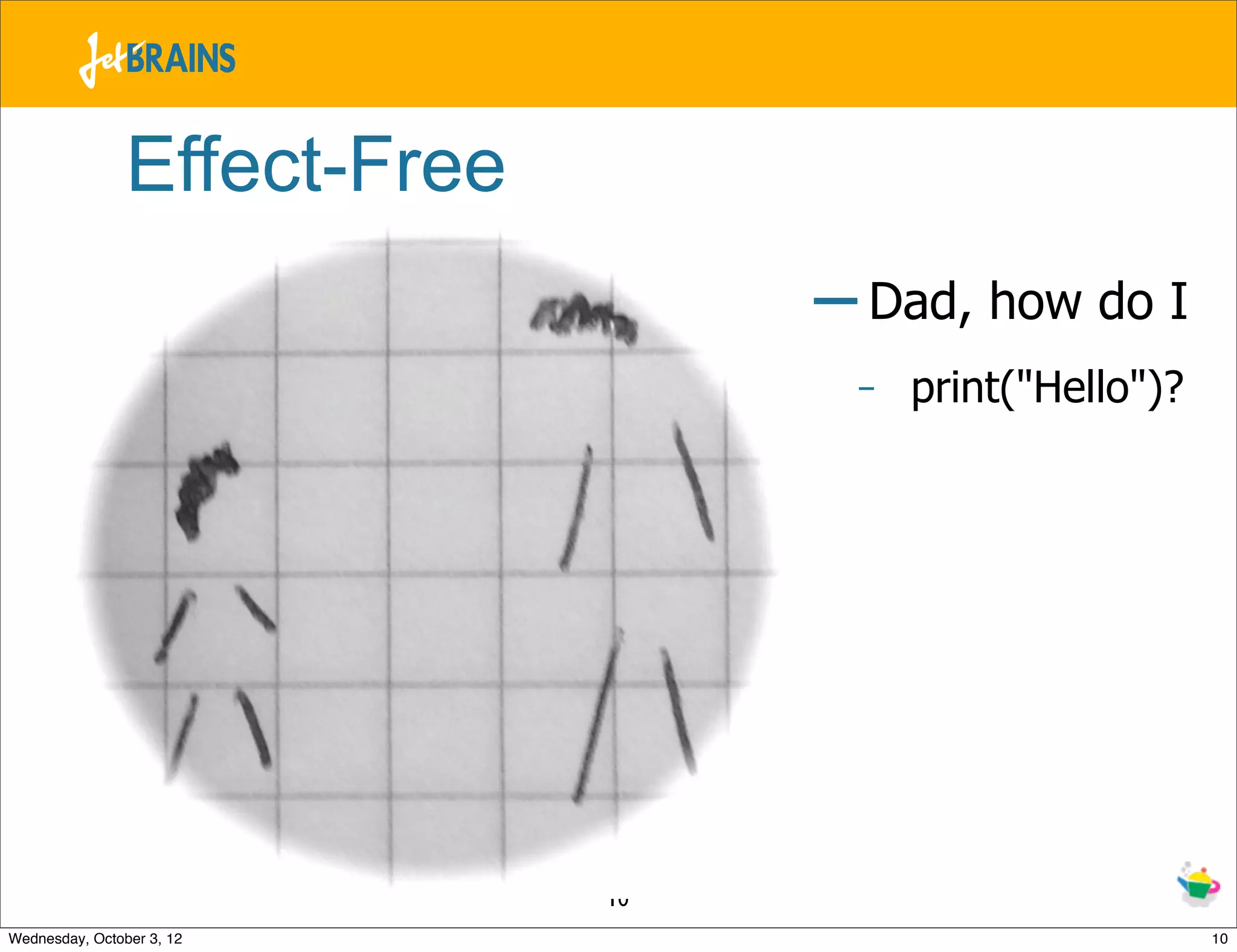 Effect-Free – Dad, how do I - print("Hello")? 10 Wednesday, October 3, 12 10 