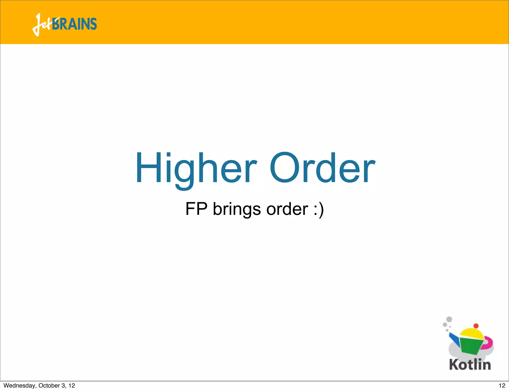 Higher Order FP brings order :) Wednesday, October 3, 12 12 