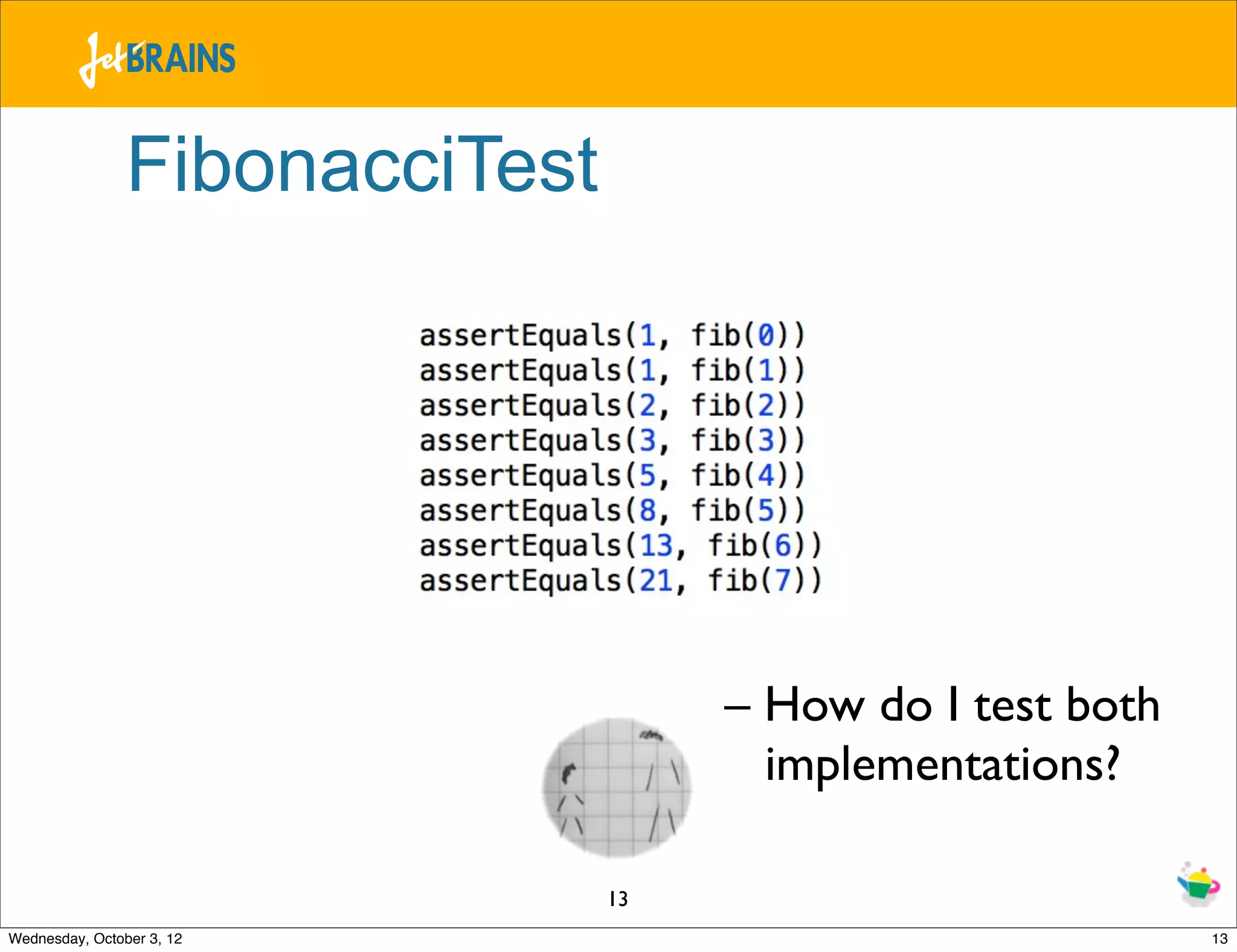 FibonacciTest – How do I test both implementations? 13 Wednesday, October 3, 12 13 