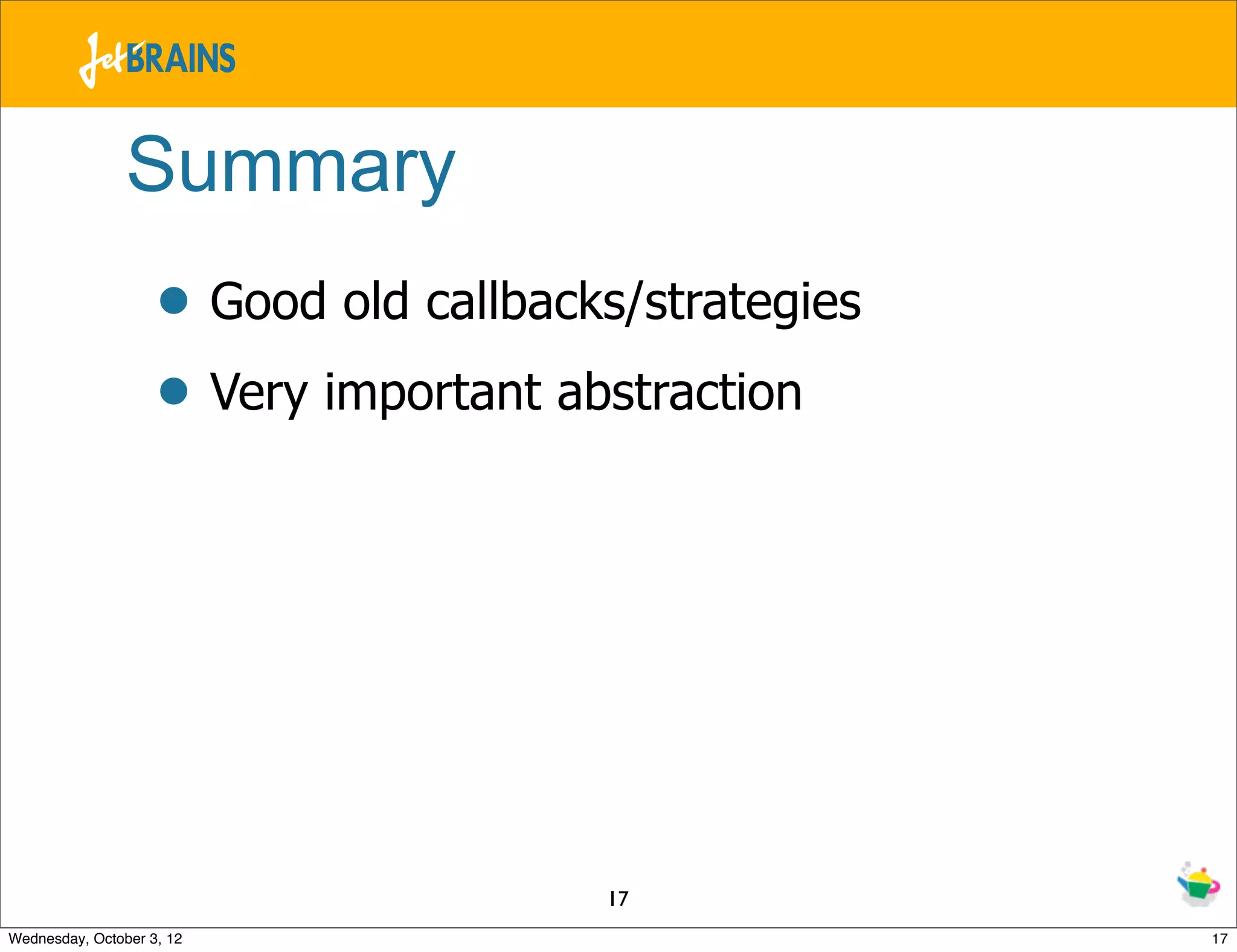 Summary • Good old callbacks/strategies • Very important abstraction 17 Wednesday, October 3, 12 17 
