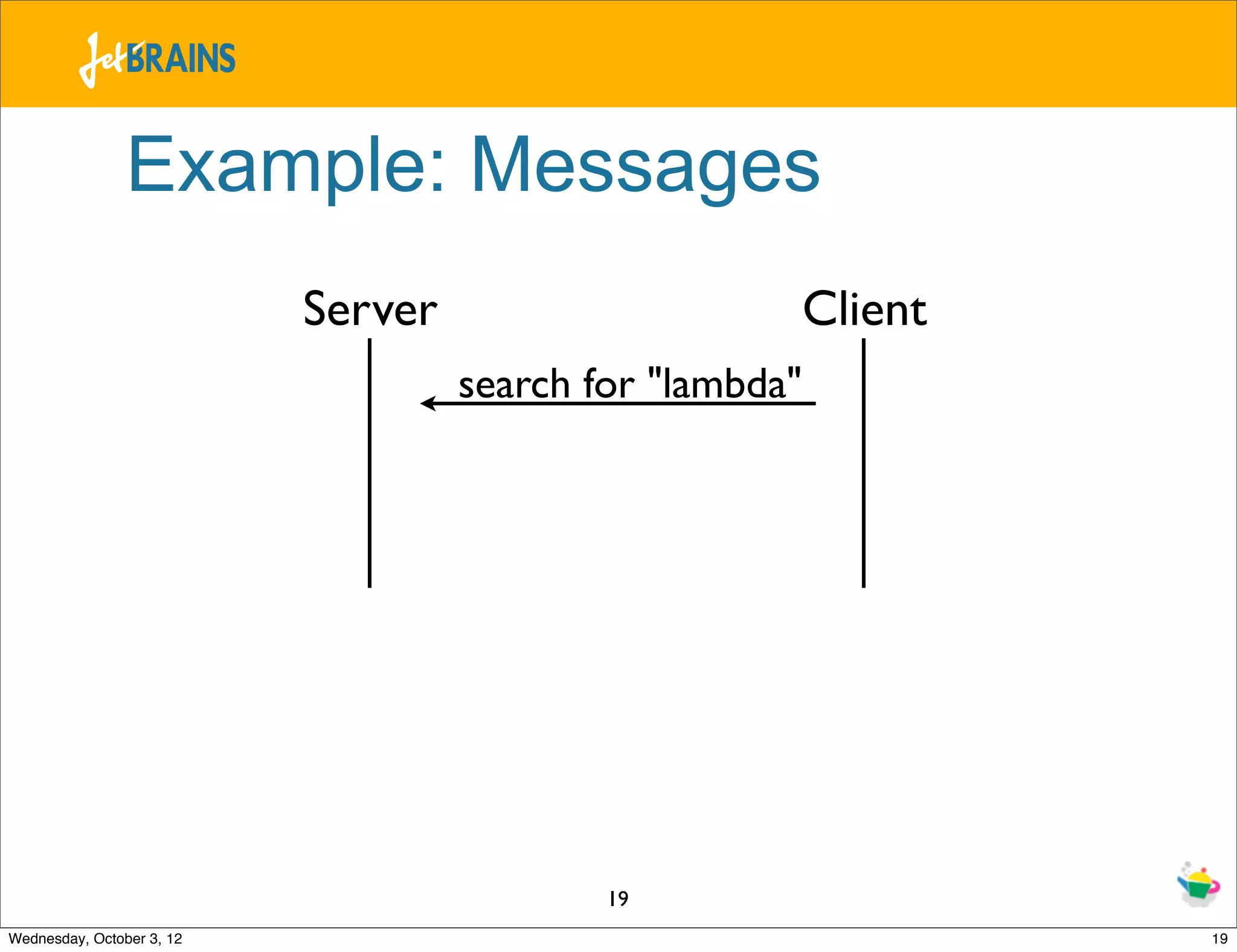 Example: Messages Server Client search for "lambda" 19 Wednesday, October 3, 12 19 