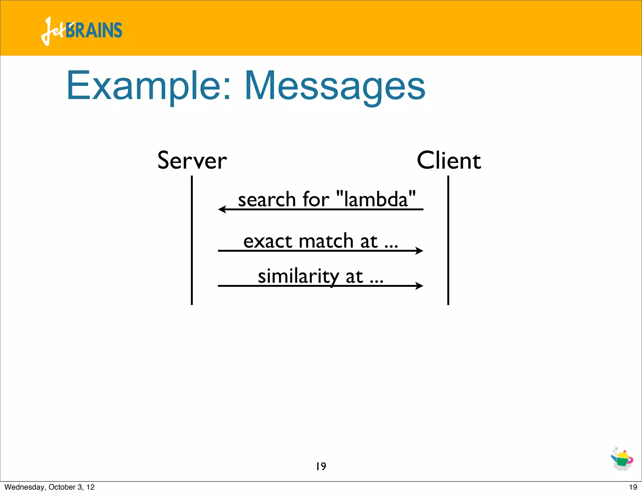 Example: Messages Server Client search for "lambda" exact match at ... similarity at ... 19 Wednesday, October 3, 12 19 