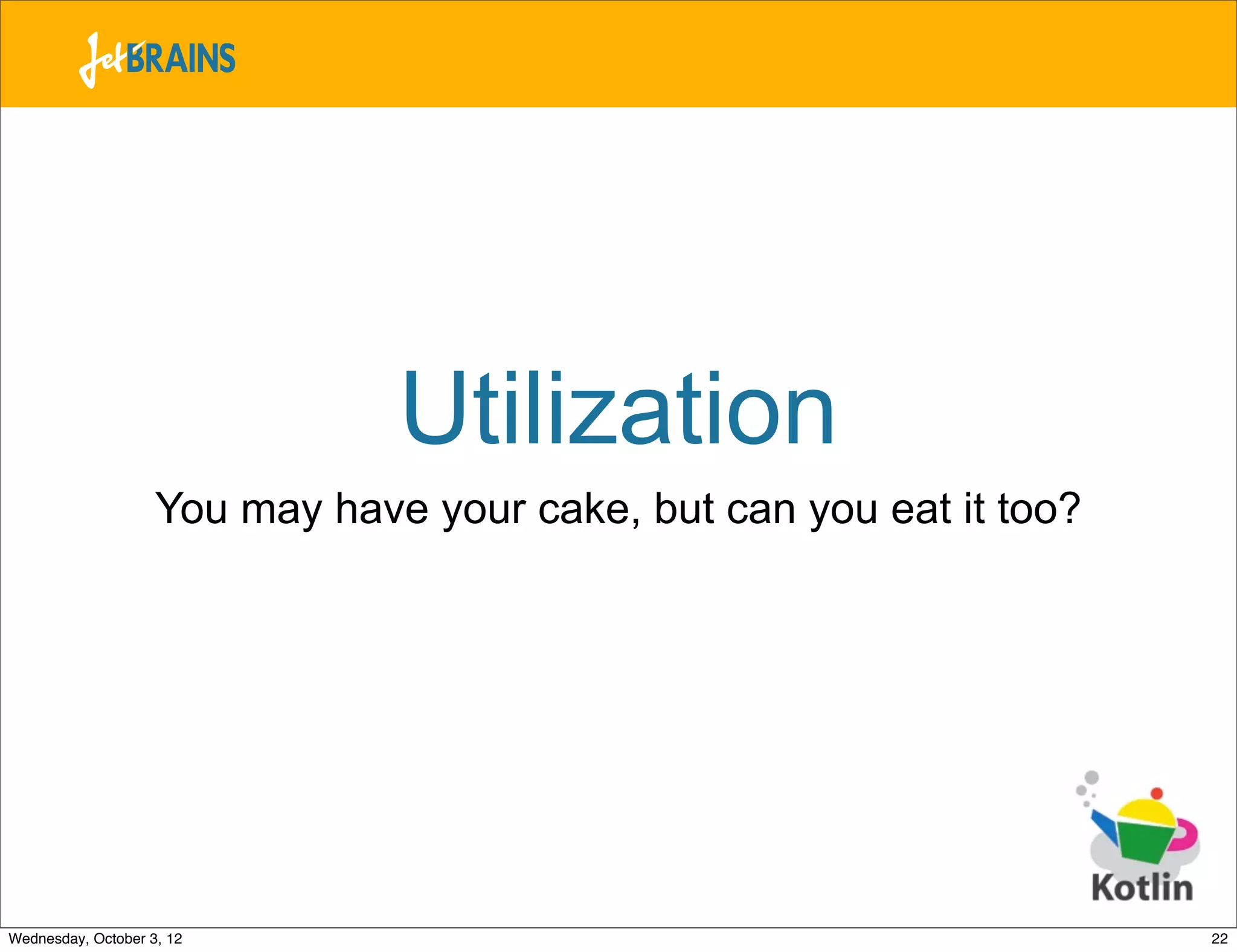 Utilization You may have your cake, but can you eat it too? Wednesday, October 3, 12 22 