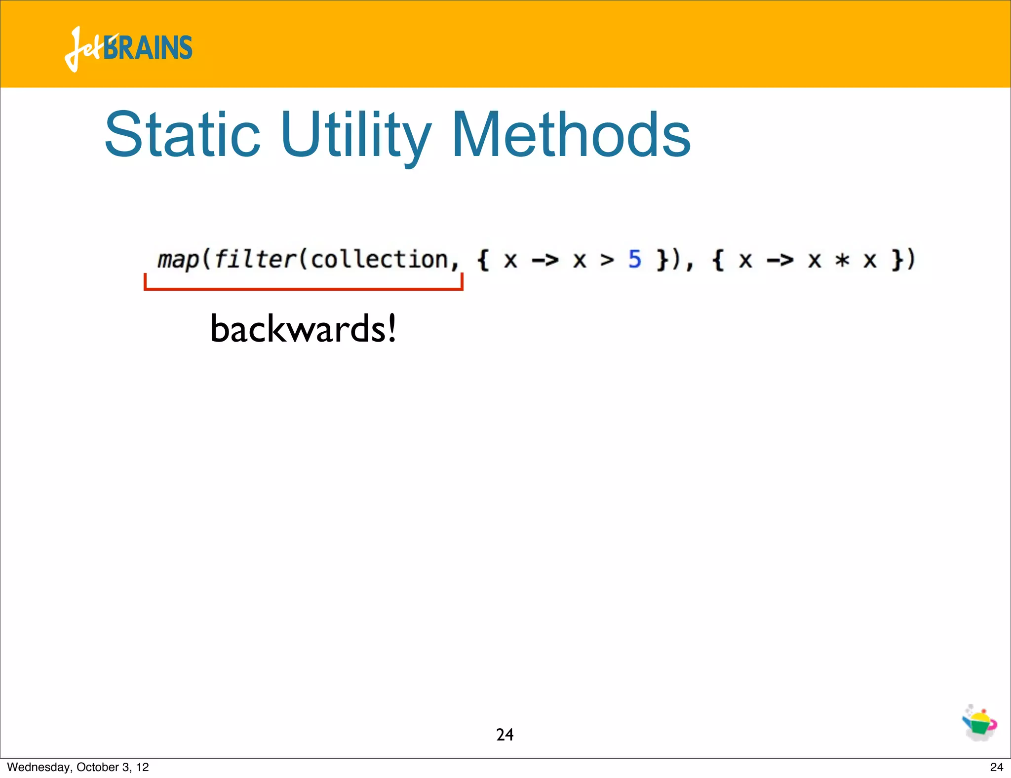 Static Utility Methods backwards! 24 Wednesday, October 3, 12 24 