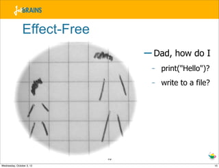 Effect-Free
                                   – Dad, how do I
                                    -   print("Hello")?
   ...
