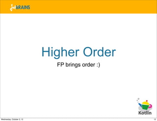 Higher Order
                             FP brings order :)




Wednesday, October 3, 12                          12
 