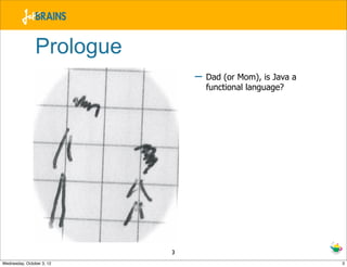 Prologue
                               – Dad (or Mom), is Java a
                                 functional language?


...