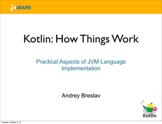 Kotlin: How Things Work
                           Practical Aspects of JVM Language
                                      Implementation



                                    Andrey Breslav



Tuesday, October 2, 12
 