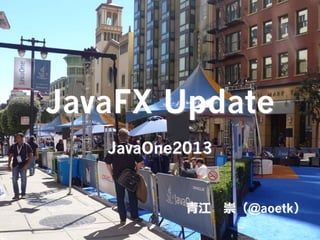 JavaFX Update
JavaOne2013

⻘青江 　崇（@aoetk）

 