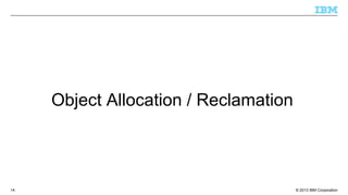 © 2013 IBM Corporation14
Object Allocation / Reclamation
 