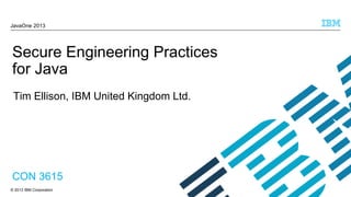 JavaOne 2013

Secure Engineering Practices
for Java
Tim Ellison, IBM United Kingdom Ltd.

CON 3615
© 2013 IBM Corporation

 