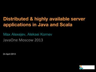 Distributed & highly available server
applications in Java and Scala
Max Alexejev, Aleksei Kornev
JavaOne Moscow 2013
24 April 2013
 