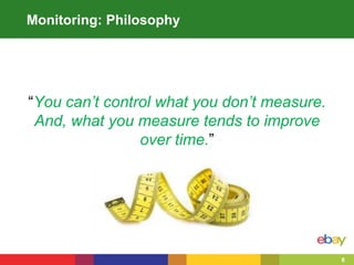8
Monitoring: Philosophy
“You can’t control what you don’t measure.
And, what you measure tends to improve
over time.”
 