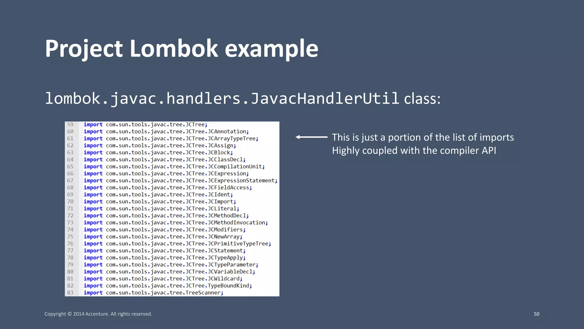 Project Lombok example lombok.javac.handlers.JavacHandlerUtil class: This is just a portion of the list of imports Highly coupled with the compiler API Copyright © 2014 Accenture. All rights reserved. 50 