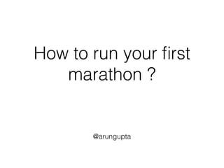 How to run your first 
marathon ? 
@arungupta 
 