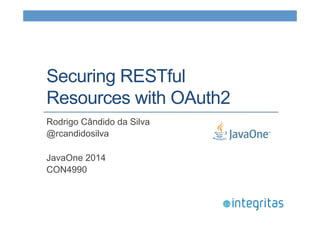 Securing RESTful 
Resources with OAuth2 
Rodrigo Cândido da Silva 
@rcandidosilva 
JavaOne 2014 
CON4990 
 