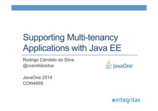 Supporting Multi-tenancy 
Applications with Java EE 
Rodrigo Cândido da Silva 
@rcandidosilva 
JavaOne 2014 
CON4959 
 