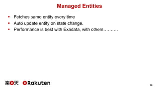 36 
Managed Entities 
§ Fetches same entity every time 
§ Auto update entity on state change. 
§ Performance is best with Exadata, with others………. 
 