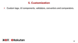 44 
5. Customization 
§ Custom tags, UI components, validators, convertors and comparators. 
 