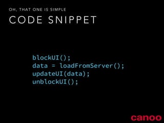OH, THAT ONE IS SIMPLE 
CODE SNIPPET 
blockUI(); 
data = loadFromServer(); 
updateUI(data); 
unblockUI(); 
 