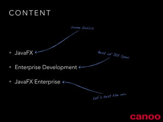 CONTENT 
• JavaFX 
• Enterprise Development 
• JavaFX Enterprise 
some basics 
Best of JEE Spec 
Let’s test the mix 
 