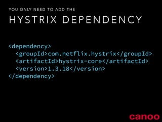 YOU ONLY NEED TO ADD THE 
HYSTRIX DEPENDENCY 
<dependency> 
<groupId>com.netflix.hystrix</groupId> 
<artifactId>hystrix-core</artifactId> 
<version>1.3.18</version> 
</dependency> 
 