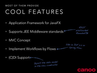MOST OF THEM PROVIDE 
• Application Framework for JavaFX 
• Supports JEE Middleware standards 
• MVC Concept 
• Implement Workflows by Flows 
• (C)DI Support 
Inject the data model 
in the view controller 
REST 
WebSocket 
RemoteEJB 
Like in JSF 2.2 or 
Spring Flow 
COOL FEATURES 
 